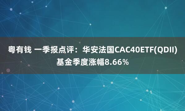 粤有钱 一季报点评：华安法国CAC40ETF(QDII)基金季度涨幅8.66%