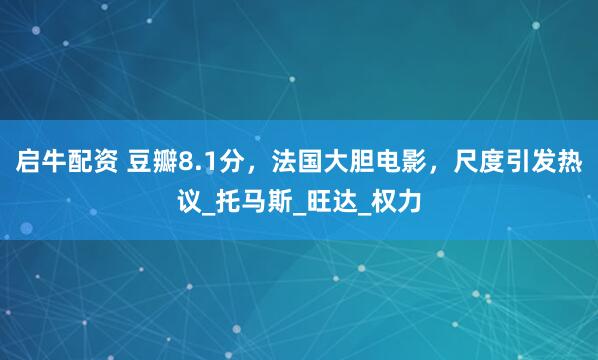 启牛配资 豆瓣8.1分，法国大胆电影，尺度引发热议_托马斯_旺达_权力