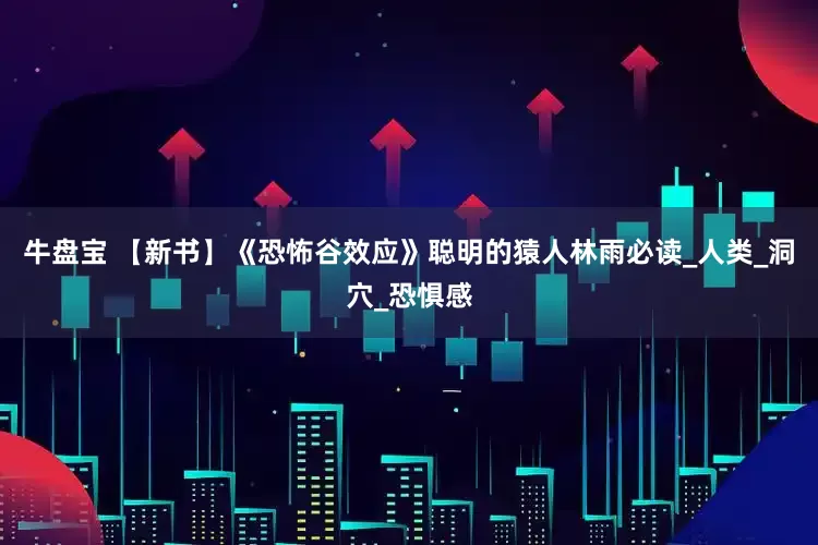 牛盘宝 【新书】《恐怖谷效应》聪明的猿人林雨必读_人类_洞穴_恐惧感