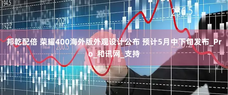 邦乾配倍 荣耀400海外版外观设计公布 预计5月中下旬发布_Pro_和讯网_支持