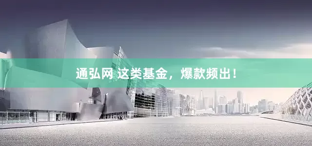 通弘网 这类基金，爆款频出！