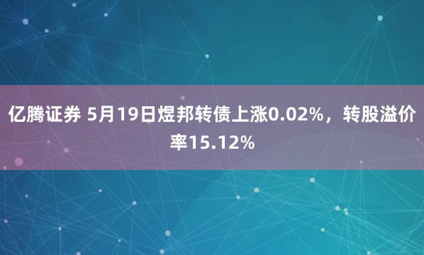 亿腾证券 5月19日煜邦转债上涨0.02%，转股溢价率15.12%