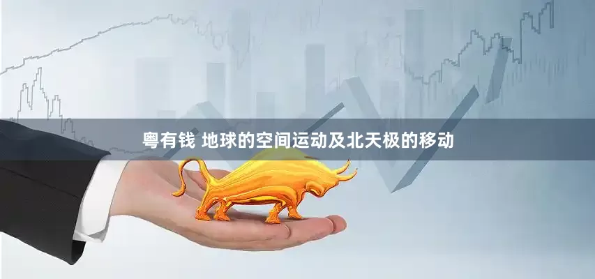 粤有钱 地球的空间运动及北天极的移动
