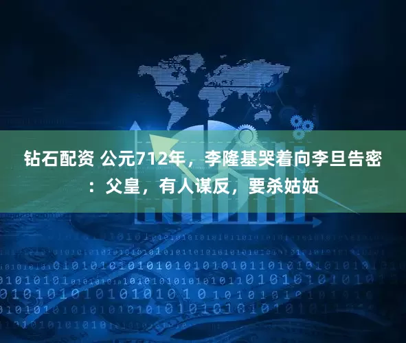 钻石配资 公元712年，李隆基哭着向李旦告密：父皇，有人谋反，要杀姑姑