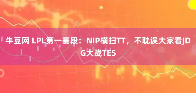牛豆网 LPL第一赛段：NIP横扫TT，不耽误大家看JDG大战TES