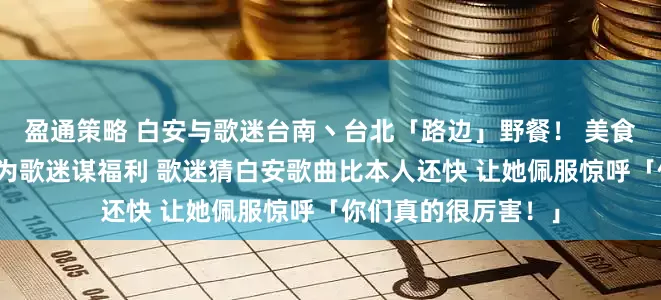 盈通策略 白安与歌迷台南丶台北「路边」野餐！ 美食丶演唱丶互动游戏为歌迷谋福利 歌迷猜白安歌曲比本人还快 让她佩服惊呼「你们真的很厉害！」